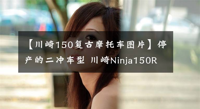 【川崎150復(fù)古摩托車圖片】停產(chǎn)的二沖車型 川崎Ninja150RR全新車拍賣 只要3萬