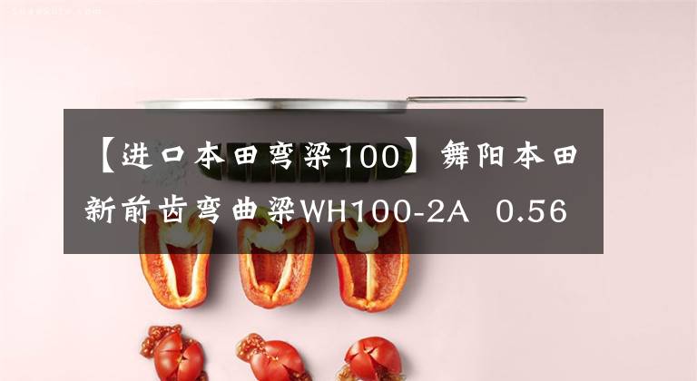 【進口本田彎梁100】舞陽本田新前齒彎曲梁WH100-2A  0.56萬元