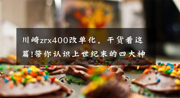 川崎zrx400改單化，干貨看這篇!帶你認識上世紀末的四大神車之一川崎ZRX