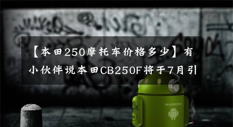 【本田250摩托車價(jià)格多少】有小伙伴說本田CB250F將于7月引進(jìn)?？煽繂?？