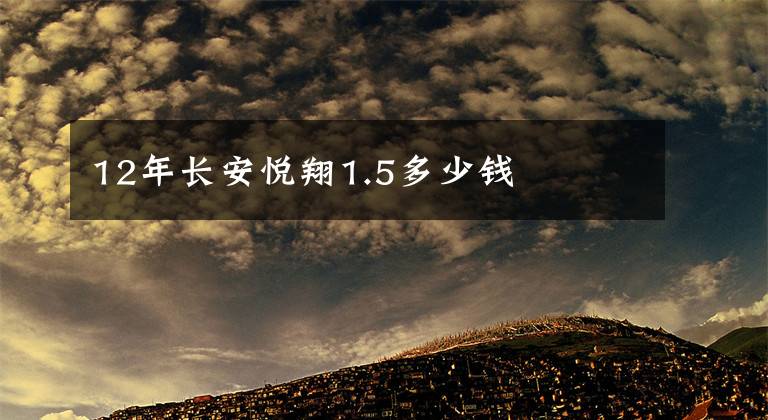 12年長(zhǎng)安悅翔1.5多少錢(qián)