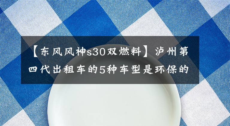 【東風(fēng)風(fēng)神s30雙燃料】瀘州第四代出租車的5種車型是環(huán)保的，可以自由選擇