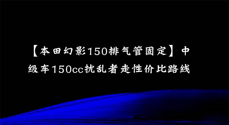 【本田幻影150排氣管固定】中級車150cc擾亂者走性價(jià)比路線的開戰(zhàn)KD150-F