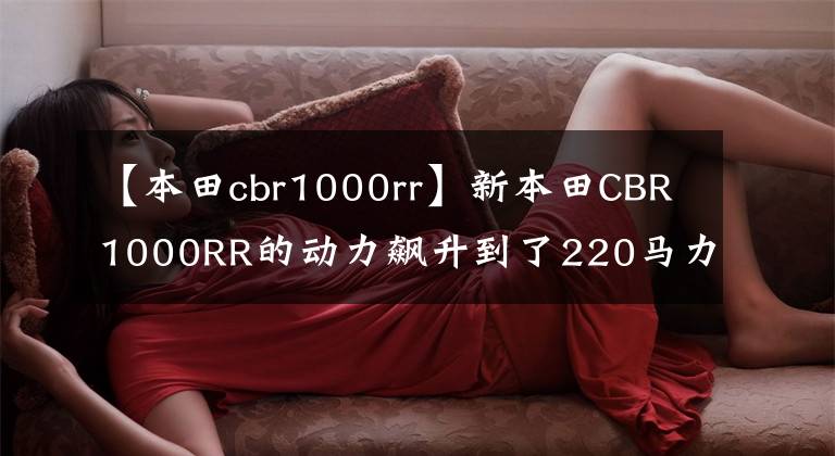 【本田cbr1000rr】新本田CBR1000RR的動(dòng)力飆升到了220馬力。