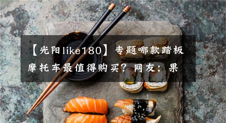 【光陽(yáng)like180】專題哪款踏板摩托車最值得購(gòu)買？網(wǎng)友：果然是這款