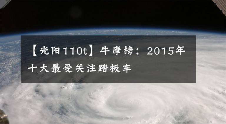 【光陽110t】牛摩榜：2015年十大最受關注踏板車