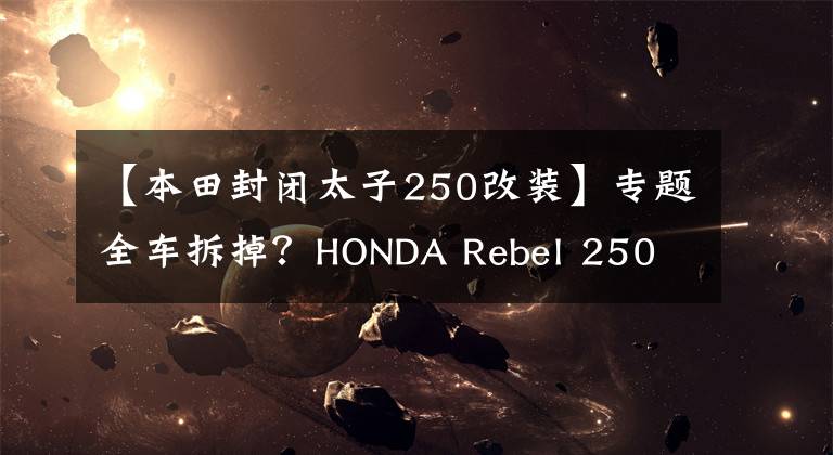 【本田封閉太子250改裝】專題全車拆掉？HONDA Rebel 250 檔車化身車圈超新星