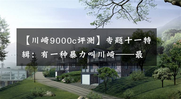 【川崎9000c評測】專題十一特輯：有一種暴力叫川崎——最全川崎歷史車型介紹（3）