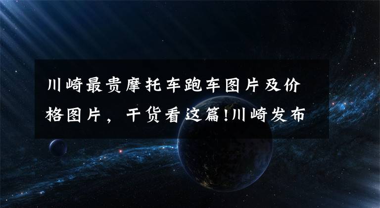 川崎最貴摩托車跑車圖片及價格圖片，干貨看這篇!川崎發(fā)布新車預告，Z650RS即將引進國內，售價或超8w