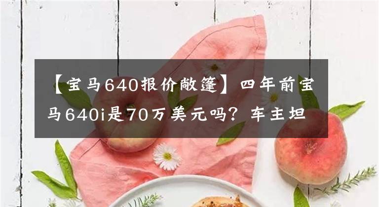 【寶馬640報價敞篷】四年前寶馬640i是70萬美元嗎？車主坦言完全可以買到新奧迪A7。