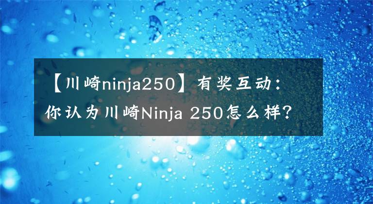 【川崎ninja250】有獎(jiǎng)互動(dòng)：你認(rèn)為川崎Ninja 250怎么樣？