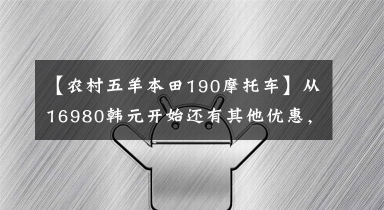 【農(nóng)村五羊本田190摩托車】從16980韓元開(kāi)始還有其他優(yōu)惠，歐陽(yáng)-本田國(guó)4“孟派190”升級(jí)上市