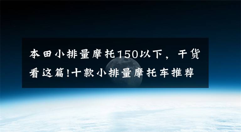 本田小排量摩托150以下，干貨看這篇!十款小排量摩托車推薦，既能常規(guī)通勤，又能休閑玩耍