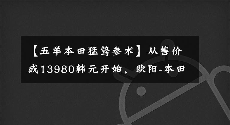 【五羊本田猛鷙參術(shù)】從售價(jià)或13980韓元開(kāi)始，歐陽(yáng)-本田猛禽暴露了