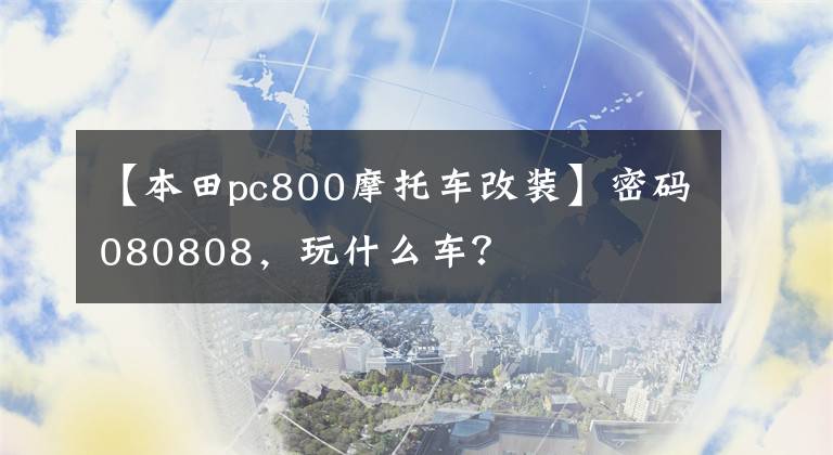 【本田pc800摩托車改裝】密碼080808，玩什么車？