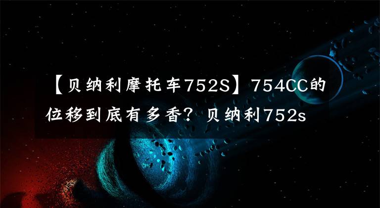 【貝納利摩托車752S】754CC的位移到底有多香？貝納利752s分析