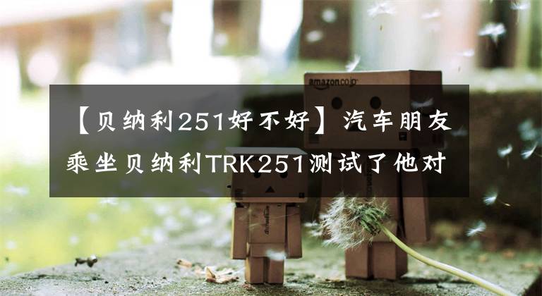 【貝納利251好不好】汽車朋友乘坐貝納利TRK251測(cè)試了他對(duì)這輛車的評(píng)價(jià)。