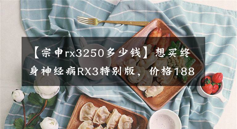 【宗申rx3250多少錢】想買終身神經(jīng)病RX3特別版，價格18800元，機(jī)器NC250，這輛車值得買嗎？