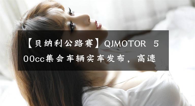 【貝納利公路賽】QJMOTOR  500cc集會(huì)車輛實(shí)車發(fā)布，高速公路越野版本2個(gè)。