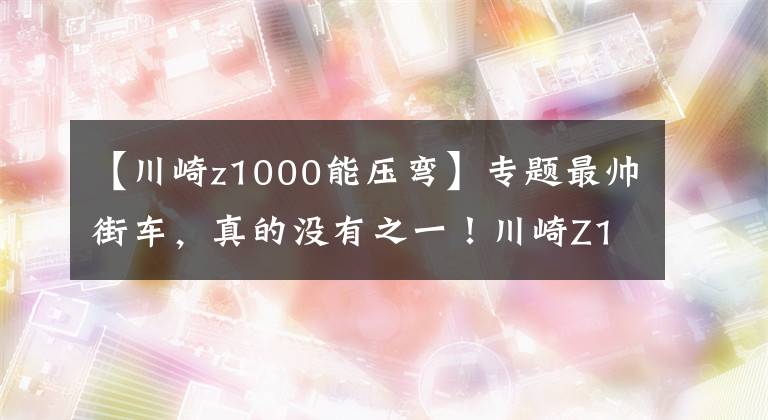 【川崎z1000能壓彎】專題最帥街車，真的沒有之一！川崎Z1000