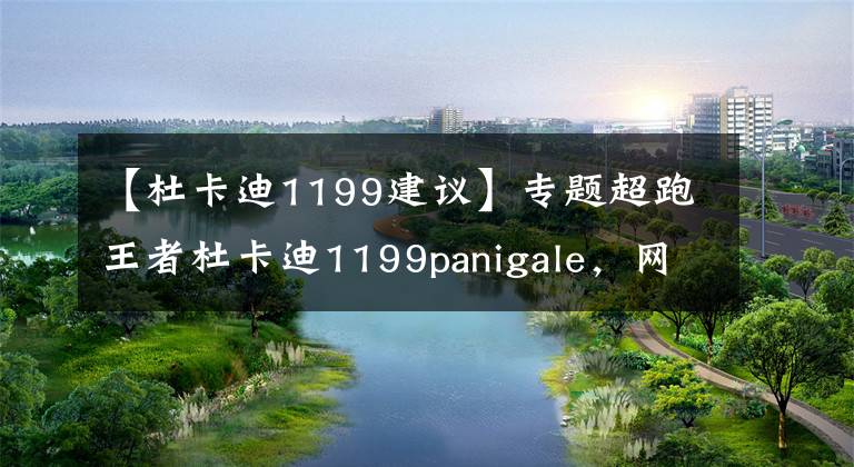 【杜卡迪1199建議】專題超跑王者杜卡迪1199panigale，網(wǎng)友直呼太帥了