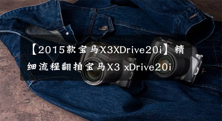 【2015款寶馬X3XDrive20i】精細(xì)流程翻拍寶馬X3 xDrive20i