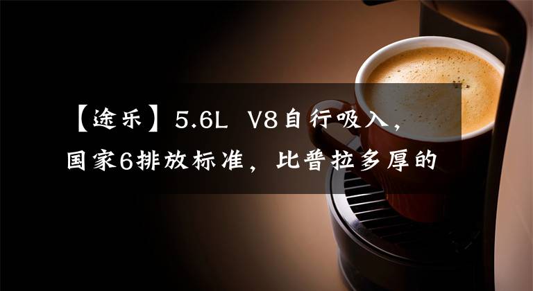 【途樂】5.6L V8自行吸入，國家6排放標(biāo)準(zhǔn)，比普拉多厚的2022個(gè)新的投擲受到了襲擊。