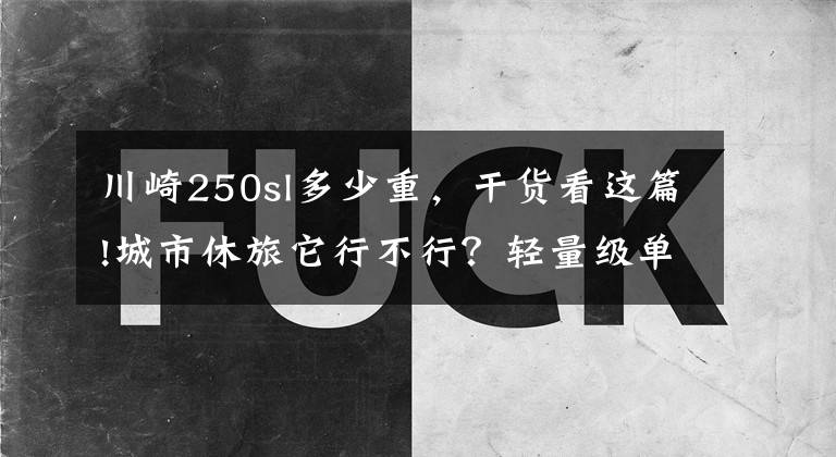 川崎250sl多少重，干貨看這篇!城市休旅它行不行？輕量級(jí)單缸跑車川崎忍者250SL