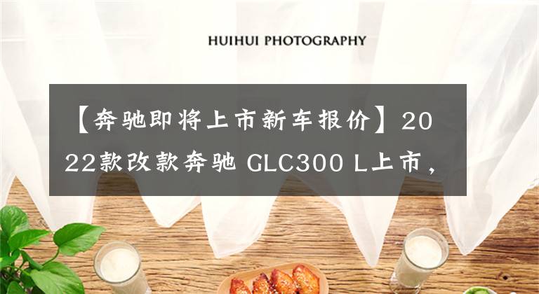 【奔馳即將上市新車報價】2022款改款奔馳 GLC300 L上市，配置降低，售價45.19萬-47.39萬