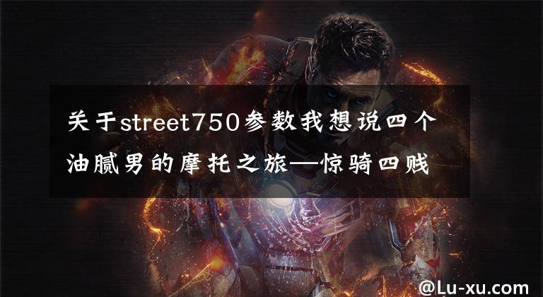 關(guān)于street750參數(shù)我想說四個油膩男的摩托之旅—驚騎四賤客