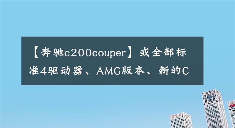 【奔馳c200couper】或全部標(biāo)準(zhǔn)4驅(qū)動(dòng)器、AMG版本、新的C  Coupe渲染曝光