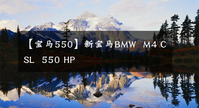 【寶馬550】新寶馬BMW M4 CSL 550 HP