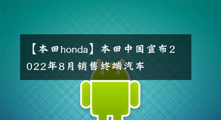 【本田honda】本田中國(guó)宣布2022年8月銷售終端汽車