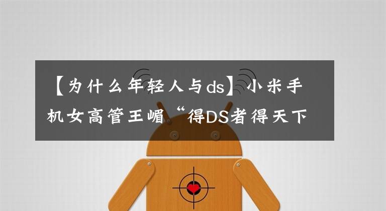 【為什么年輕人與ds】小米手機(jī)女高管王嵋“得DS者得天下”引發(fā)不滿，丟了工作又道歉