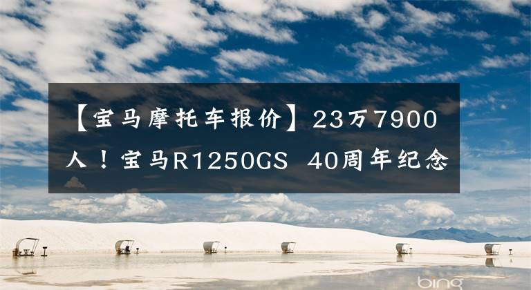 【寶馬摩托車報價】23萬7900人！寶馬R1250GS 40周年紀念版發(fā)布