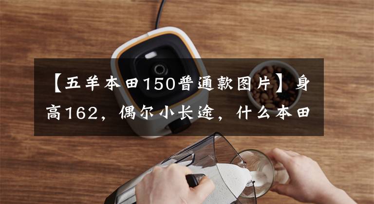 【五羊本田150普通款圖片】身高162，偶爾小長途，什么本田150十字摩托車合適？