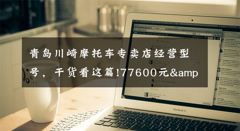 青島川崎摩托車專賣店經(jīng)營型號，干貨看這篇!77600元&80800元！川崎新款Z 650 & NINJA 650國內(nèi)發(fā)布