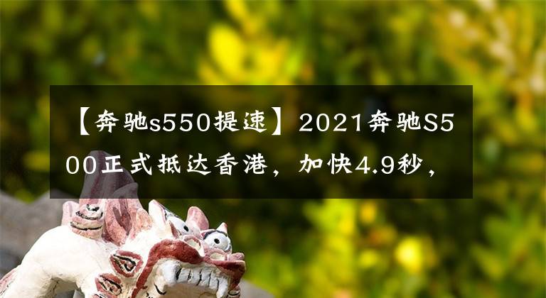 【奔馳s550提速】2021奔馳S500正式抵達香港，加快4.9秒，看帕拉梅拉