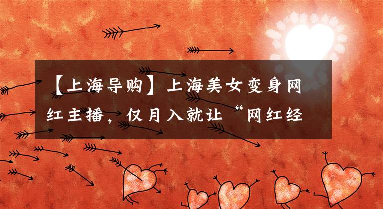 【上海導(dǎo)購】上海美女變身網(wǎng)紅主播，僅月入就讓“網(wǎng)紅經(jīng)濟(jì)”成為電商下一個風(fēng)口。