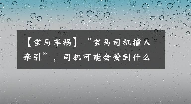 【寶馬車禍】“寶馬司機撞人牽引”，司機可能會受到什么嫌疑？媒體評論：生活和法律不能踐踏。