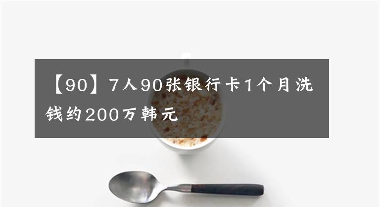 【90】7人90張銀行卡1個月洗錢約200萬韓元