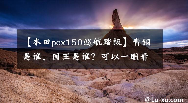 【本田pcx150巡航踏板】青銅是誰，國王是誰？可以一眼看到國內(nèi)150位移滑板車市場(chǎng)的風(fēng)云變化。