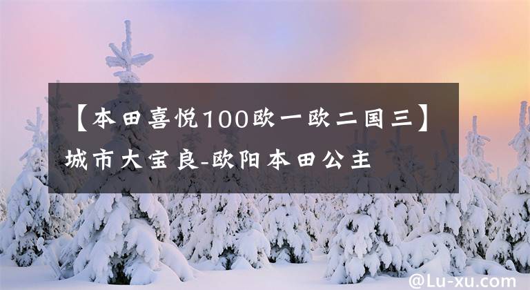 【本田喜悅100歐一歐二國(guó)三】城市大寶良-歐陽(yáng)本田公主