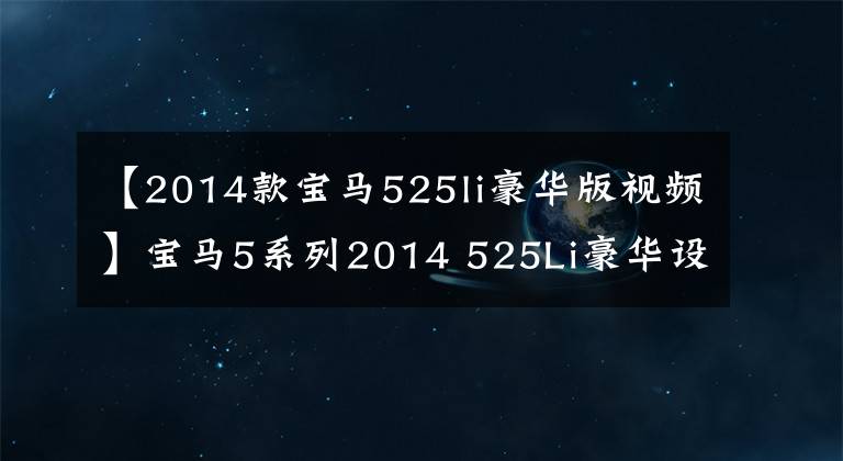 【2014款寶馬525li豪華版視頻】寶馬5系列2014 525Li豪華設(shè)計(jì)套裝，可以從28.8W開(kāi)始嗎？