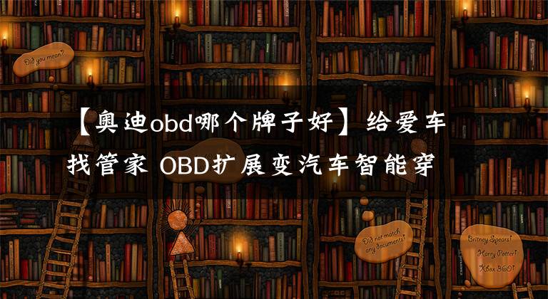 【奧迪obd哪個牌子好】給愛車找管家 OBD擴展變汽車智能穿戴