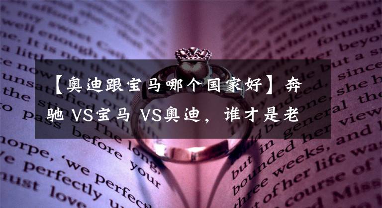 【奧迪跟寶馬哪個(gè)國(guó)家好】奔馳 VS寶馬 VS奧迪，誰(shuí)才是老大？BBA數(shù)據(jù)對(duì)比