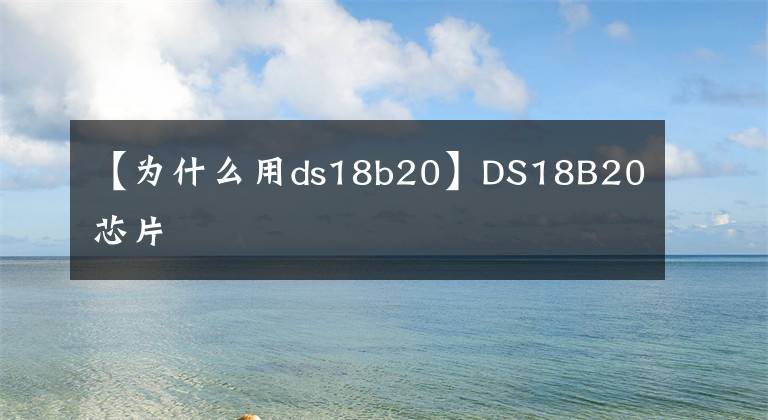 【為什么用ds18b20】DS18B20芯片