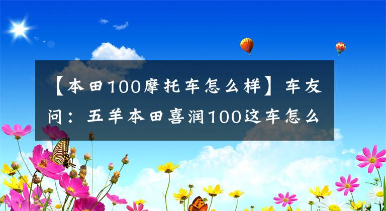 【本田100摩托車怎么樣】車友問(wèn)：五羊本田喜潤(rùn)100這車怎么樣？值得買嗎？