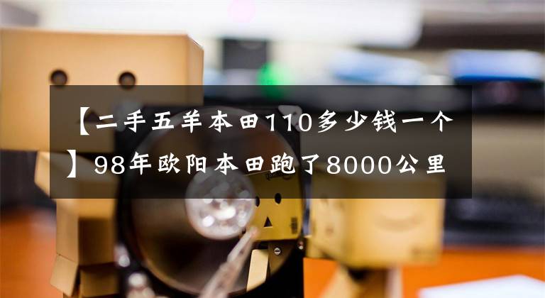 【二手五羊本田110多少錢一個(gè)】98年歐陽(yáng)本田跑了8000公里，能賣多少錢？