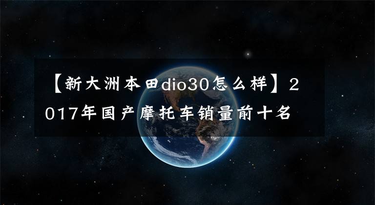 【新大洲本田dio30怎么樣】2017年國產(chǎn)摩托車銷量前十名